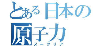 とある日本の原子力（ヌークリア）