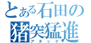 とある石田の猪突猛進（アタック）