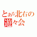 とある北右の遊々会（）