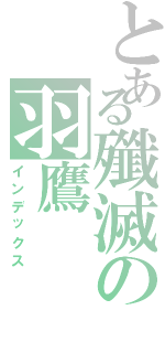 とある殲滅の羽鷹Ⅱ（インデックス）