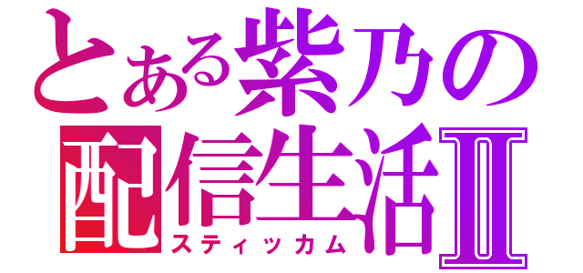 とある紫乃の配信生活Ⅱ（スティッカム）