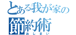 とある我が家の節約術（おしまい）