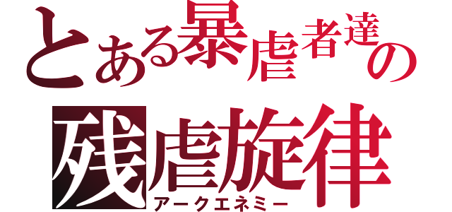 とある暴虐者達の残虐旋律（アークエネミー）