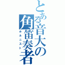 とある音大の角笛奏者（ホルニスト）