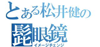 とある松井健の髭眼鏡（イメージチェンジ）