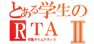 とある学生のＲＴＡⅡ（卒業タイムアタック）