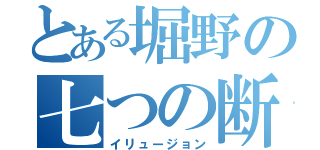 とある堀野の七つの断罪（イリュージョン）