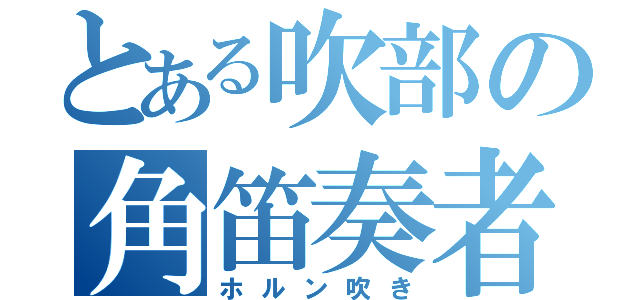 とある吹部の角笛奏者（ホルン吹き）