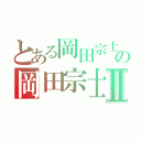 とある岡田宗士の岡田宗士Ⅱ（）