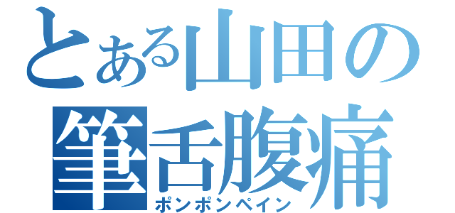 とある山田の筆舌腹痛（ポンポンペイン）