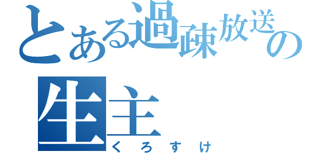 とある過疎放送の生主（くろすけ）