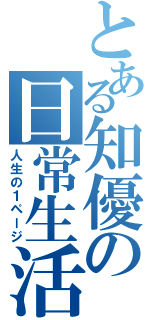 とある知優の日常生活（人生の１ページ）