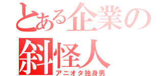 とある企業の斜怪人（アニオタ独身男）