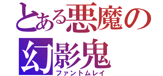 とある悪魔の幻影鬼（ファントムレイ）