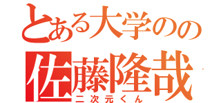 とある大学のの佐藤隆哉（二次元くん）