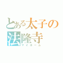 とある太子の法隆寺（マイホーム）