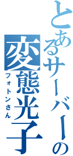 とあるサーバーの変態光子（フォトンさん）