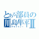 とある部員の川島隼平Ⅱ（デモクラシー）