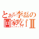 とある李磊の回家吃ｆａｎⅡ（インデックス）