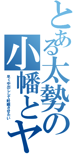 とある太勢の小幡とヤルⅡ（早く中出しして妊娠させたい）