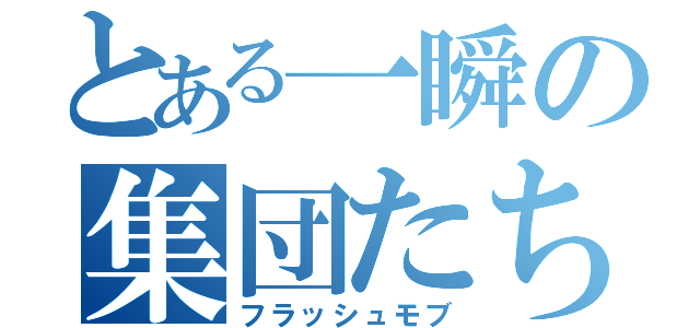 とある一瞬の集団たち（フラッシュモブ）