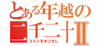 とある年越の二千二十Ⅱ（コトシモオツカレ）