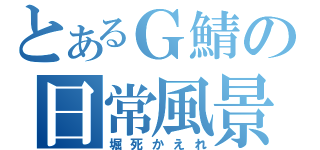 とあるＧ鯖の日常風景（堀死かえれ）