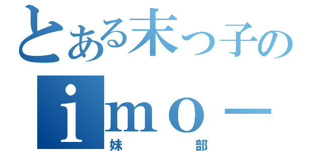 とある末っ子のｉｍｏ－ｔｏ！（妹部）