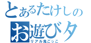 とあるたけしのお遊びタイム（リアル鬼ごっこ）