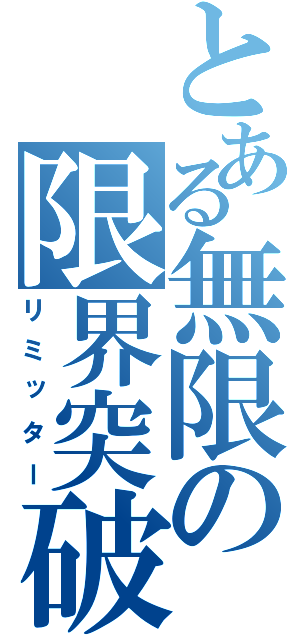 とある無限の限界突破（リミッター）