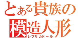 とある貴族の模造人形（レプリカドール）