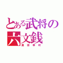 とある武将の六文銭（真田幸村）