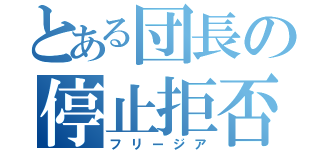 とある団長の停止拒否（フリージア）