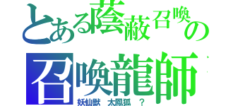 とある蔭蔽召喚（ヒドゥンサモナー）の召喚龍師アオバオクウ（妖仙獣　太鳳狐　？）