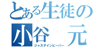 とある生徒の小谷 元（ジャステインビーバー）