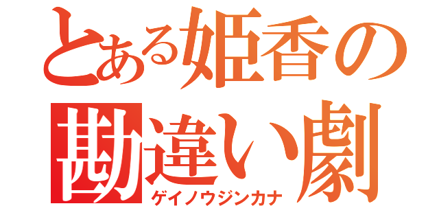 とある姫香の勘違い劇（ゲイノウジンカナ）