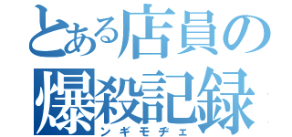 とある店員の爆殺記録（ンギモヂェ）