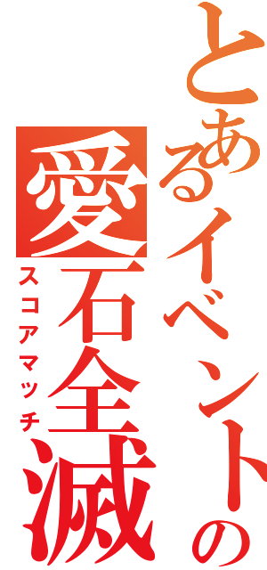 とあるイベントの愛石全滅（スコアマッチ）