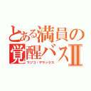 とある満員の覚醒バスⅡ（マツコ・デラックス）