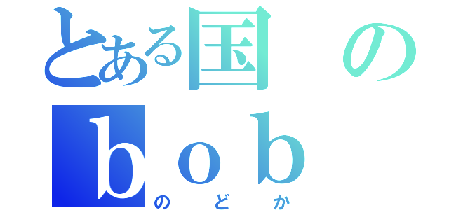 とある国のｂｏｂ（のどか）