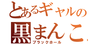 とあるギャルの黒まんこ（ブラックホール）