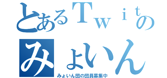 とあるＴｗｉｔｔｅｒのみょいん（みょいん団の団員募集中）