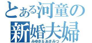 とある河童の新婚夫婦（みゆき＆あきみつ）