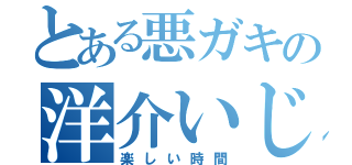 とある悪ガキの洋介いじめ（楽しい時間）