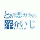 とある悪ガキの洋介いじめ（楽しい時間）