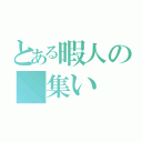 とある暇人の 集い（）