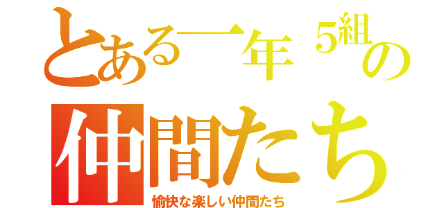 とある一年５組の仲間たち！（愉快な楽しい仲間たち）