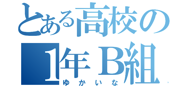 とある高校の１年Ｂ組（ゆかいな）