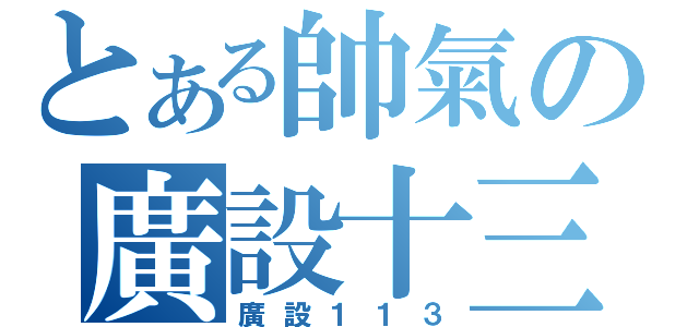 とある帥氣の廣設十三（廣設１１３）