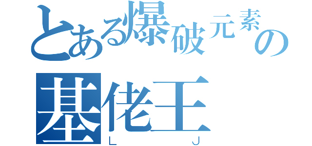 とある爆破元素の基佬王（ＬＪ）